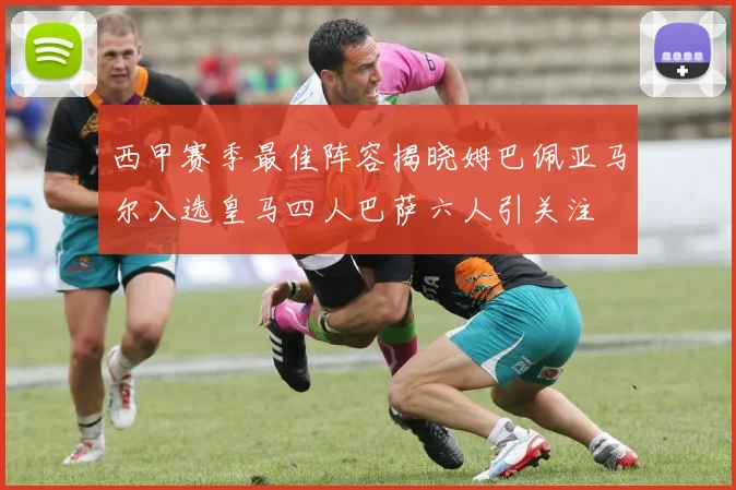 西甲赛季最佳阵容揭晓姆巴佩亚马尔入选皇马四人巴萨六人引关注