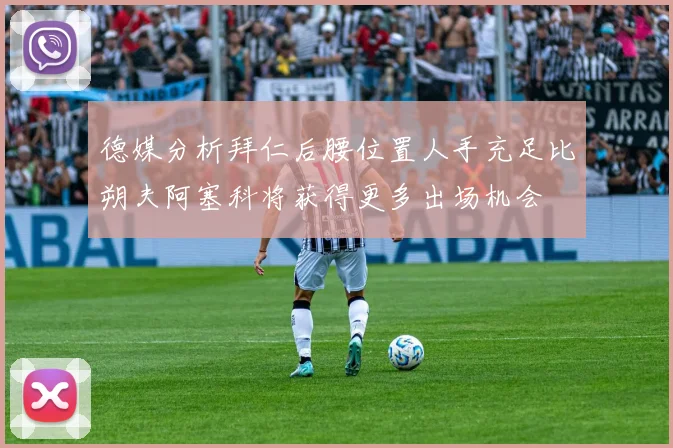德媒分析拜仁后腰位置人手充足比朔夫阿塞科将获得更多出场机会