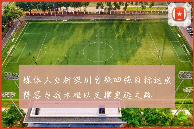 媒体人分析深圳晋级四强目标达成阵容与战术难以支撑更远之路