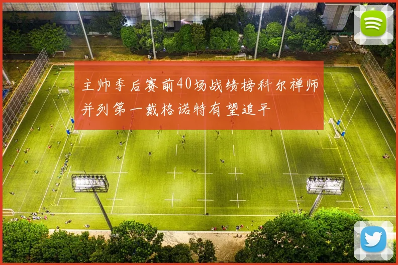 主帅季后赛前40场战绩榜科尔禅师并列第一戴格诺特有望追平