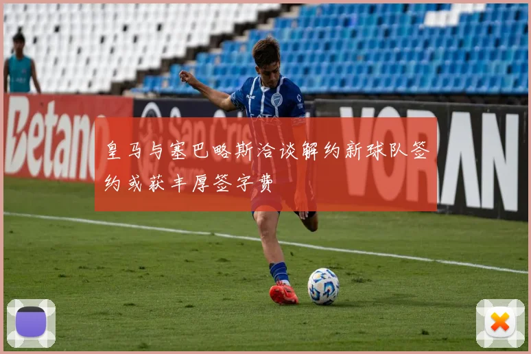 皇马与塞巴略斯洽谈解约新球队签约或获丰厚签字费