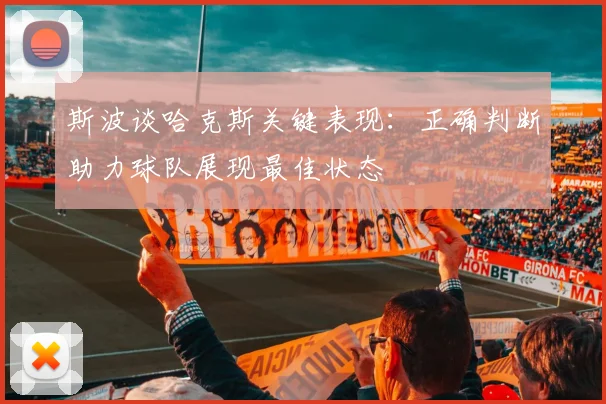 斯波谈哈克斯关键表现：正确判断助力球队展现最佳状态