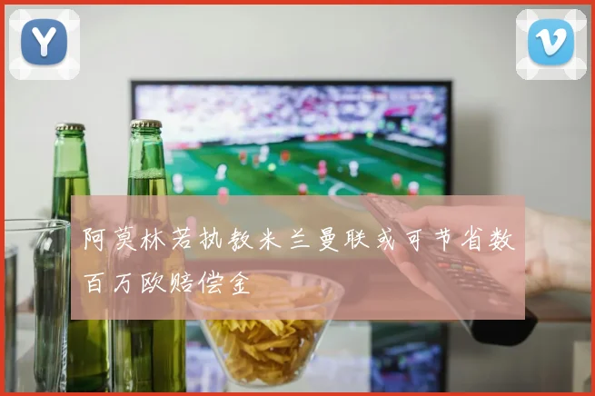 阿莫林若执教米兰曼联或可节省数百万欧赔偿金