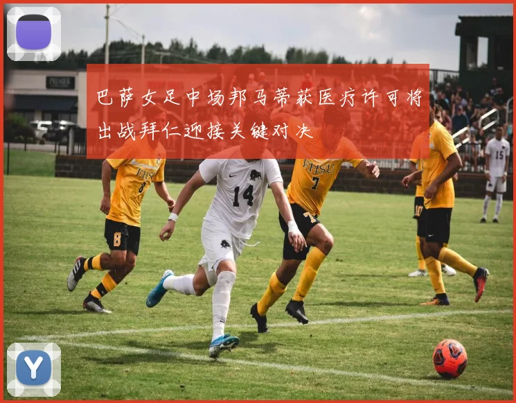 巴萨女足中场邦马蒂获医疗许可将出战拜仁迎接关键对决