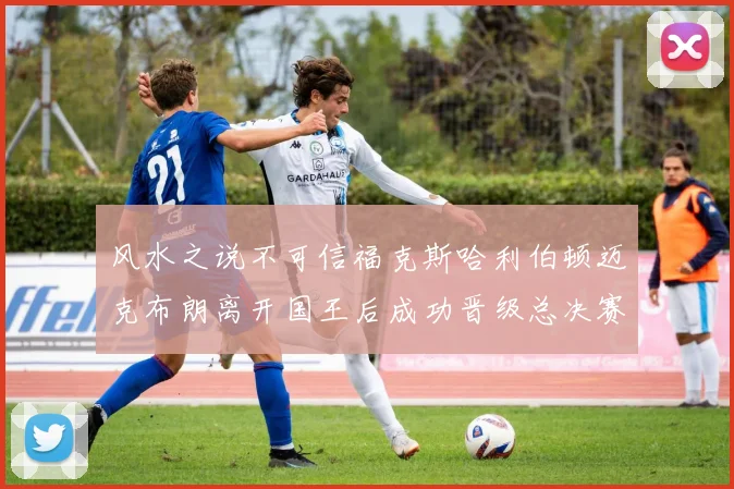 风水之说不可信福克斯哈利伯顿迈克布朗离开国王后成功晋级总决赛