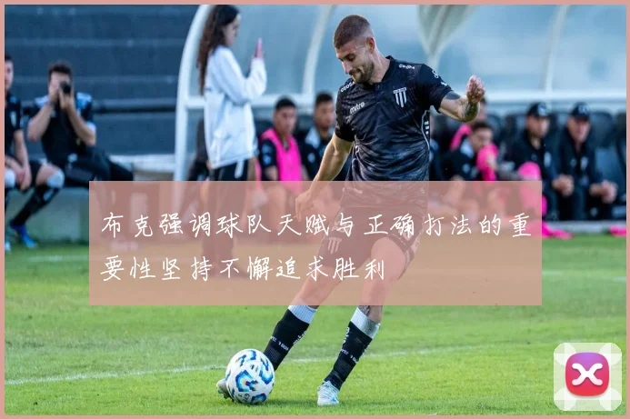布克强调球队天赋与正确打法的重要性坚持不懈追求胜利