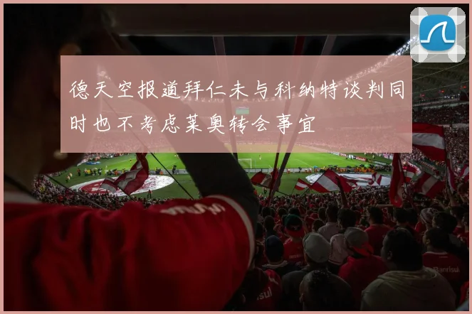 德天空报道拜仁未与科纳特谈判同时也不考虑莱奥转会事宜